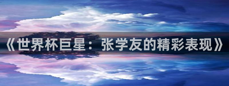 世界杯足球赛2026：《世界杯巨星：张学友的精彩表现》
