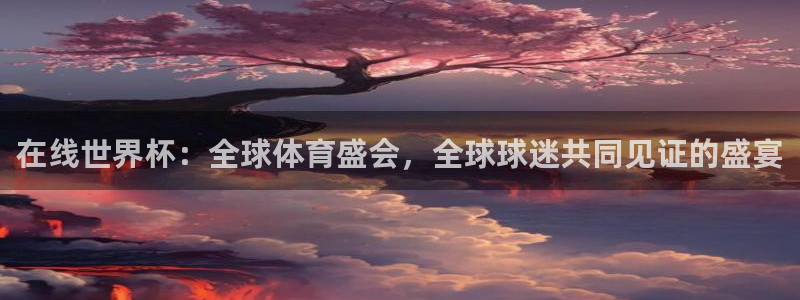 世界杯预选赛排名：在线世界杯：全球体育盛会，全球球迷共同见证的盛宴