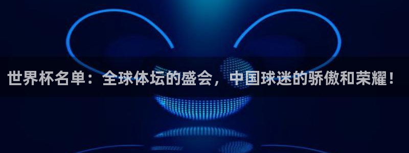 免费看足球直播比赛：世界杯名单：全球体坛的盛会，中国球迷的骄傲和荣耀！